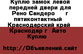 Куплю замок левой передней двери для Рено Сандеро 2011г пятиконтактный - Краснодарский край, Краснодар г. Авто » Куплю   